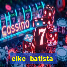 eike batista fortuna 2024